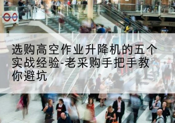 陈巴尔虎旗高空作业升降机厂家-选购高空作业升降机的五个实战经验-老采购手把手教你避坑