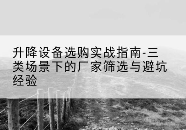 陈巴尔虎旗移动式升降机厂家推荐-升降设备选购实战指南-三类场景下的厂家筛选与避坑经验
