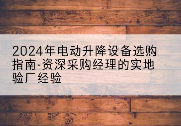 陈巴尔虎旗电动剪叉升降平台厂家-2024年电动升降设备选购指南-资深采购经理的实地验厂经验