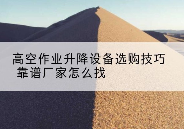 陈巴尔虎旗电动升降平台厂家推荐-高空作业升降设备选购技巧 靠谱厂家怎么找