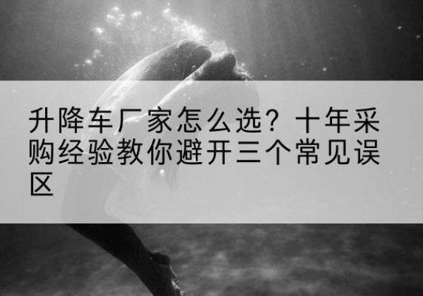 陈巴尔虎旗升降车厂家-怎么选？十年采购经验教你避开三个常见误区